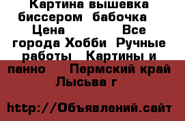 Картина вышевка биссером “бабочка“ › Цена ­ 18 000 - Все города Хобби. Ручные работы » Картины и панно   . Пермский край,Лысьва г.
